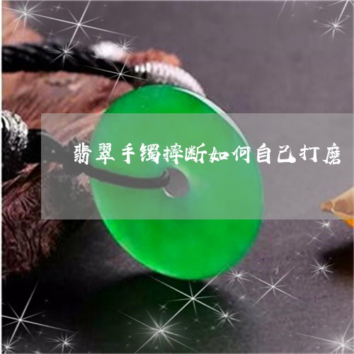 翡翠手镯摔断如何自己打磨/2023072309482