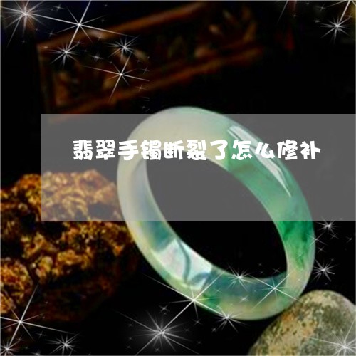 翡翠手镯断裂了怎么修补/2023062113037