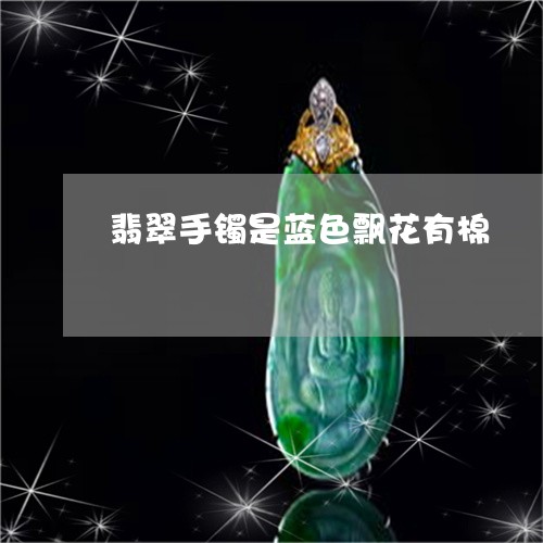 翡翠手镯是蓝色飘花有棉/2023051186268