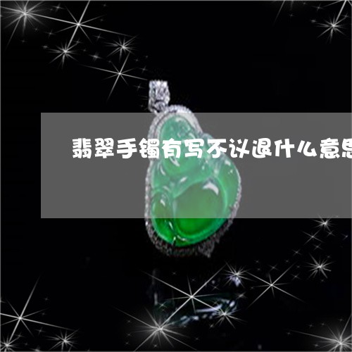 翡翠手镯有写不议退什么意思/2023092911814