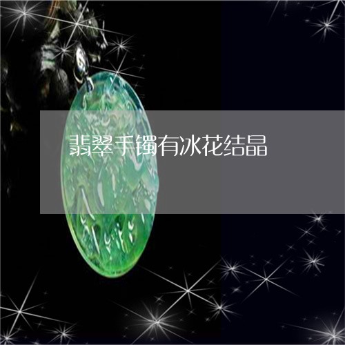 翡翠手镯有冰花结晶/2023120538251