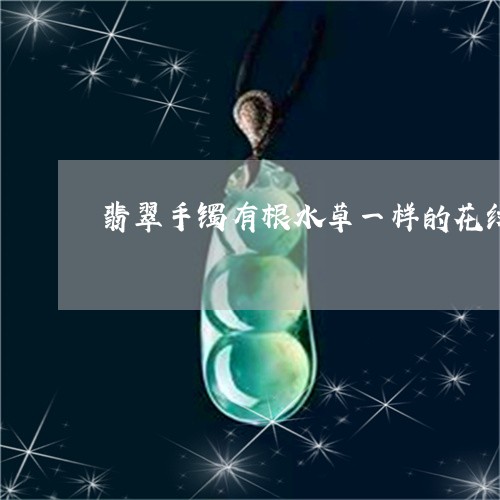 翡翠手镯有根水草一样的花纹/2023093096150