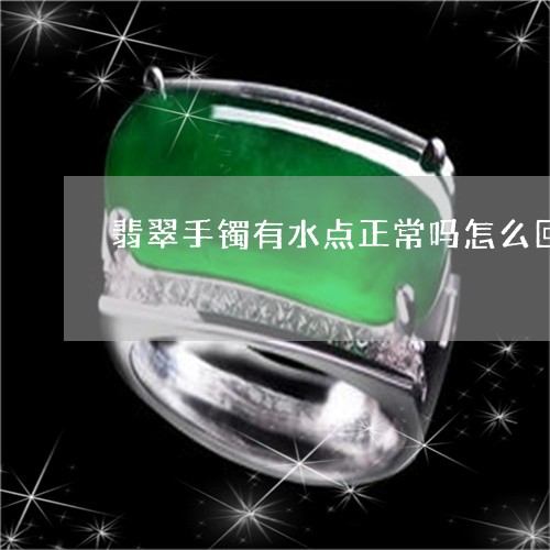 翡翠手镯有水点正常吗怎么回事/2023120334047