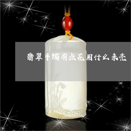 翡翠手镯有点花用什么来亮/2023072249593