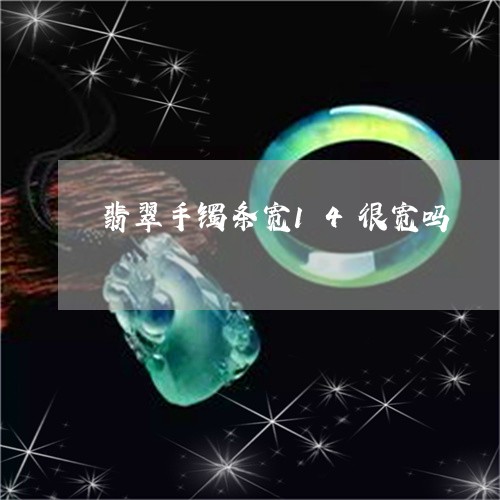 翡翠手镯条宽14很宽吗/2023051167061