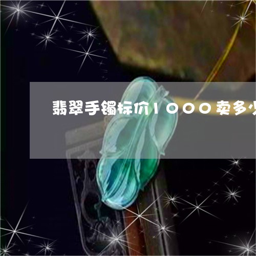 翡翠手镯标价1000卖多少钱/2023100573715