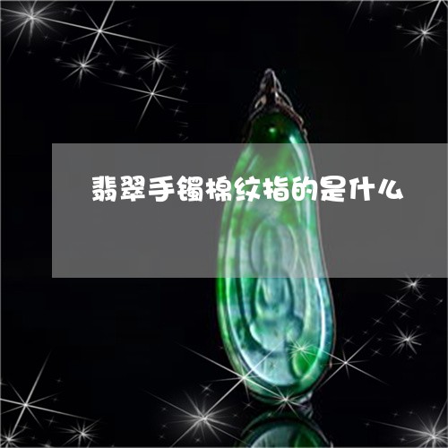 翡翠手镯棉纹指的是什么/2023051195040