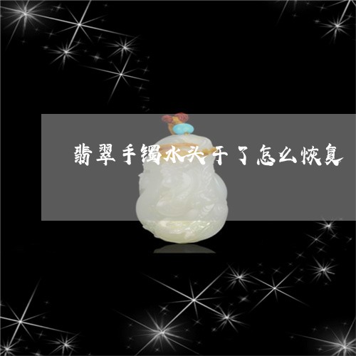 翡翠手镯水头干了怎么恢复/2023042722614