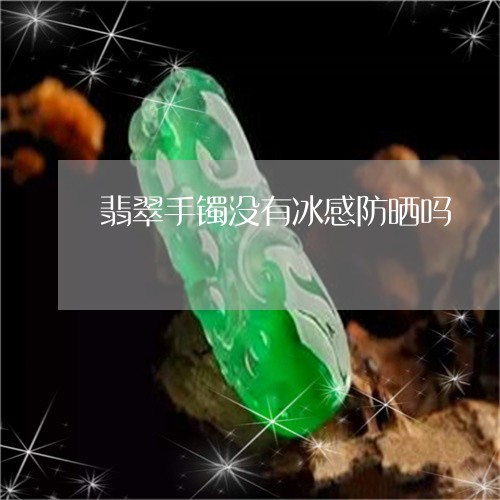 翡翠手镯没有冰感防晒吗/2023051142716