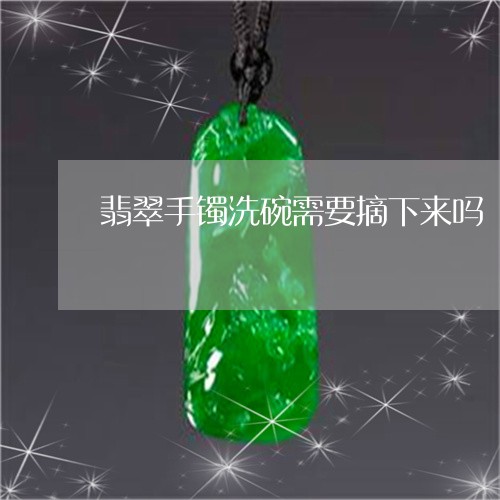 翡翠手镯洗碗需要摘下来吗/2023072227282