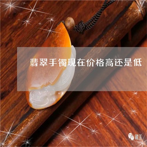 翡翠手镯现在价格高还是低/2023072276249