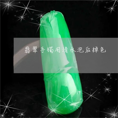 翡翠手镯用清水泡后掉色/2023051147170