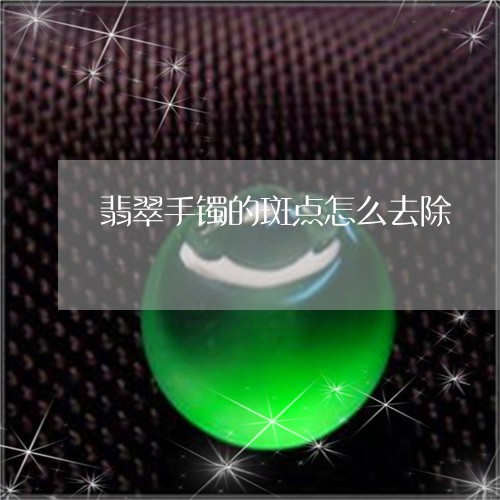 翡翠手镯的斑点怎么去除/2023062196259