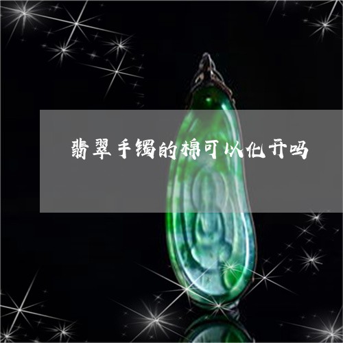 翡翠手镯的棉可以化开吗/2023062138169