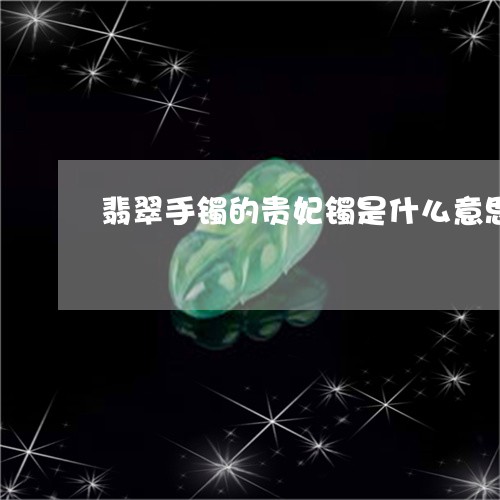 翡翠手镯的贵妃镯是什么意思/2023092920717