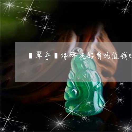 翡翠手镯绿碎花好看吗值钱吗/2023112573715