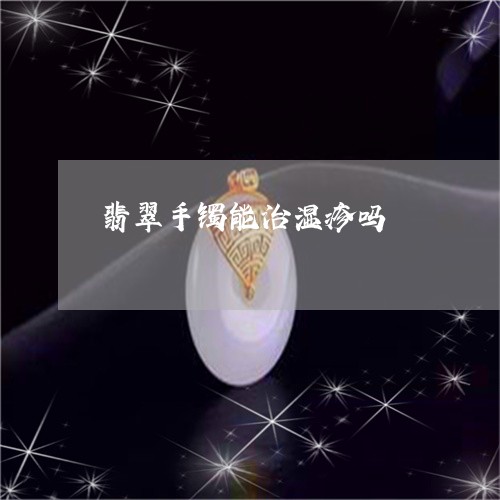 翡翠手镯能治湿疹吗/2023120580705