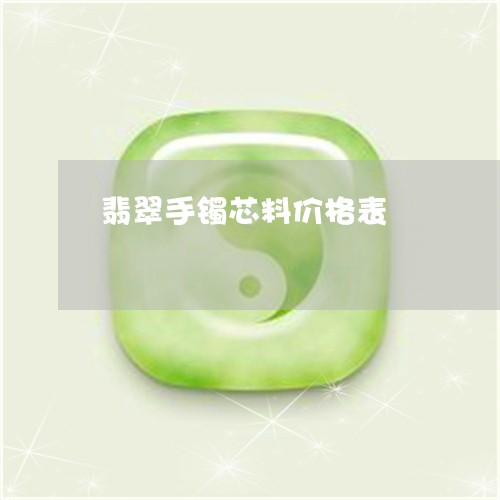 翡翠手镯芯料价格表/2023121673927