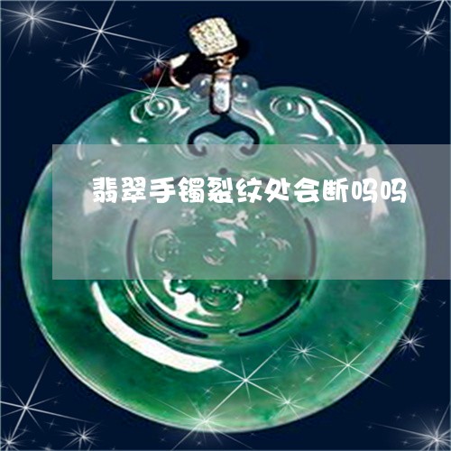 翡翠手镯裂纹处会断吗吗/2023051083816