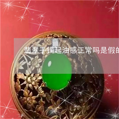 翡翠手镯起油感正常吗是假的吗/2023100718379