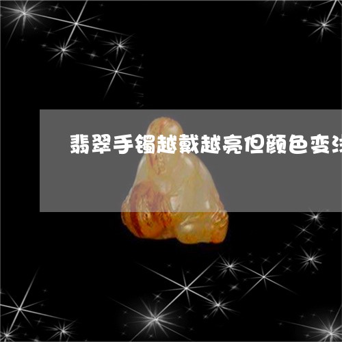 翡翠手镯越戴越亮但颜色变浅了/2023100731926