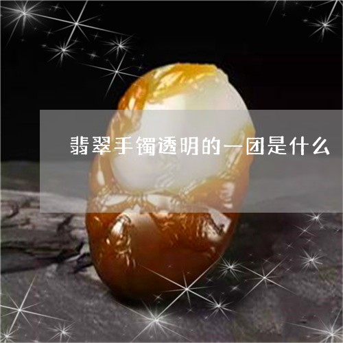 翡翠手镯透明的一团是什么/2023072318278