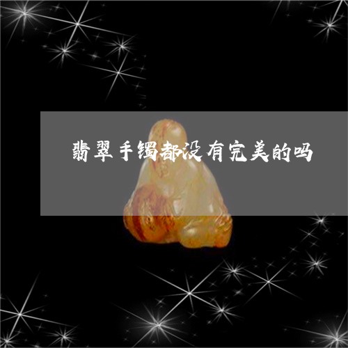 翡翠手镯都没有完美的吗/2023051042727