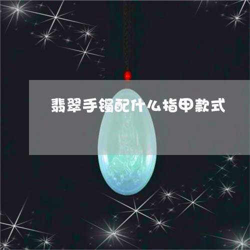 翡翠手镯配什么指甲款式/2023051047169