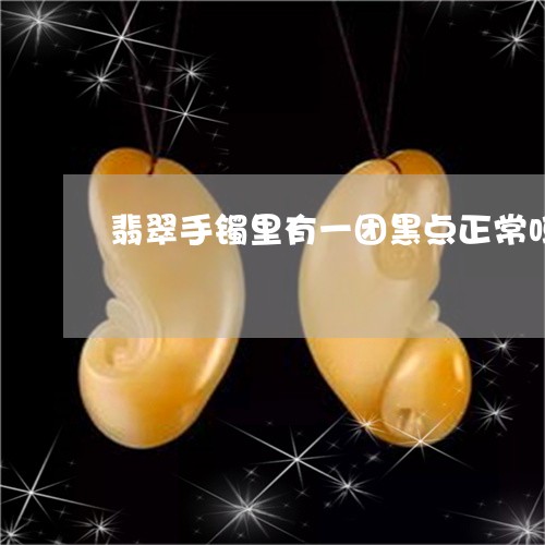 翡翠手镯里有一团黑点正常吗/2023093015948