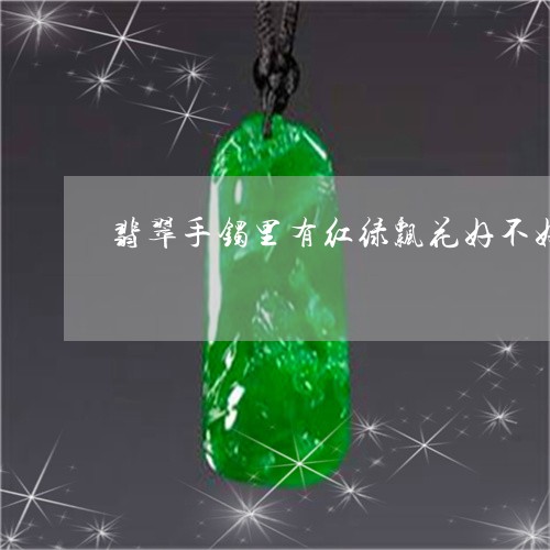 翡翠手镯里有红绿飘花好不好/2023112436048