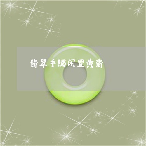 翡翠手镯闲置黄翡/2023032416370