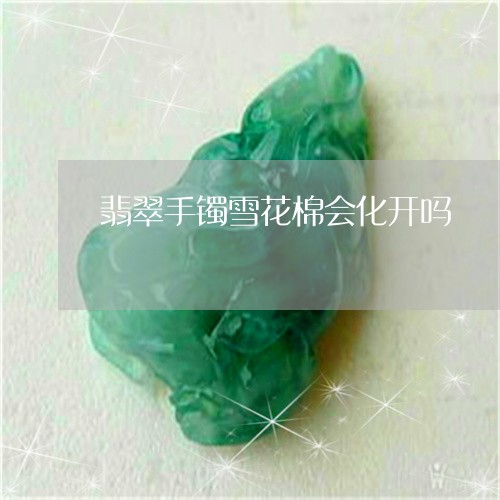 翡翠手镯雪花棉会化开吗/2023051006350