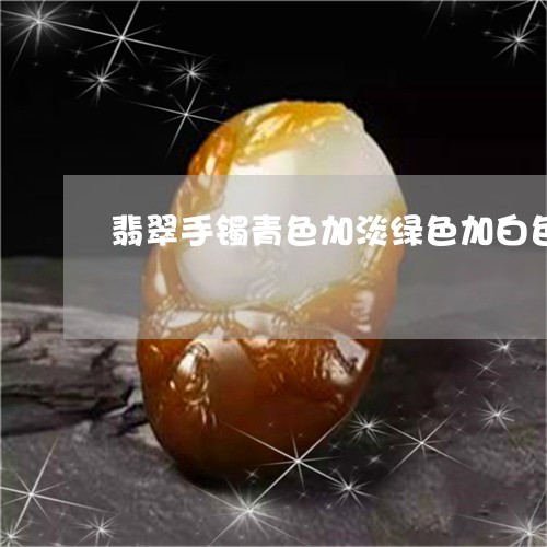 翡翠手镯青色加淡绿色加白色/2023081230372