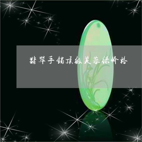 翡翠手镯顶级芙蓉绿价格/2023051031605