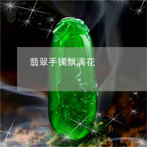 翡翠手镯飘满花/2023061336157