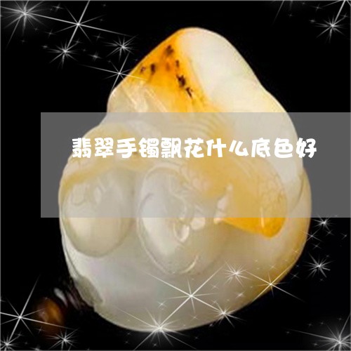 翡翠手镯飘花什么底色好/2023051014370