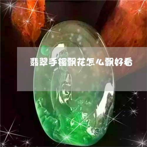 翡翠手镯飘花怎么飘好看/2023102507261