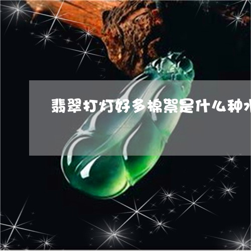 翡翠打灯好多棉絮是什么种水/2023081206271