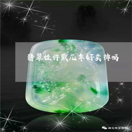 翡翠挂件戴几年好卖掉吗/2023102551605