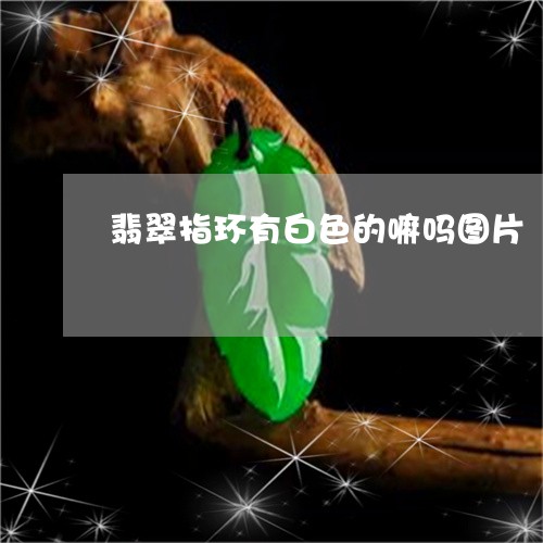 翡翠指环有白色的嘛吗图片/2023042724058