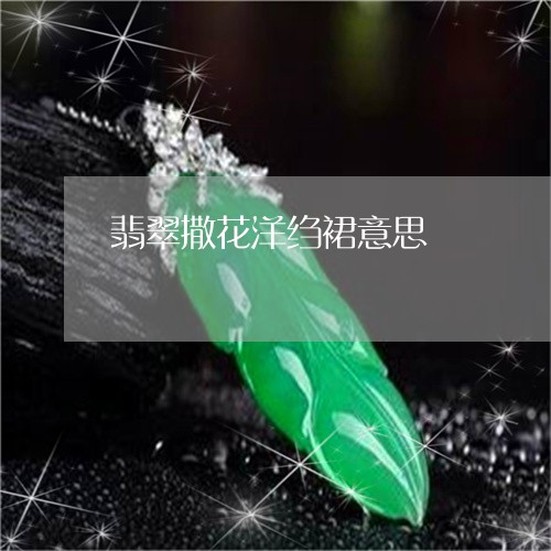 翡翠撒花洋绉裙意思/2023120554940