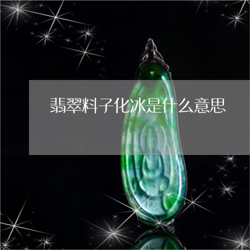 翡翠料子化冰是什么意思/2023042221636