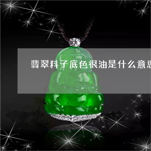 翡翠料子底色很油是什么意思/2023092980603