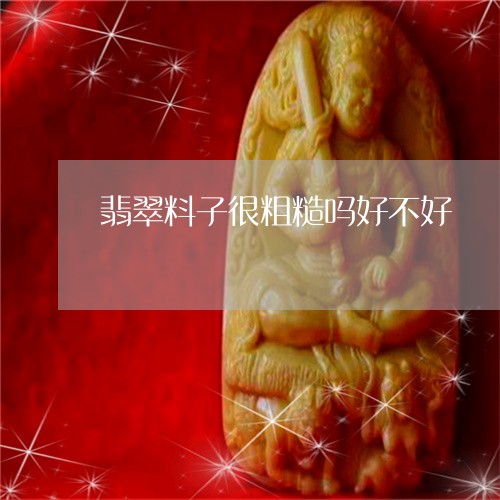 翡翠料子很粗糙吗好不好/2023041657262