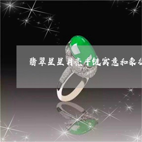 翡翠星星月亮手链寓意和象征/2023120367279