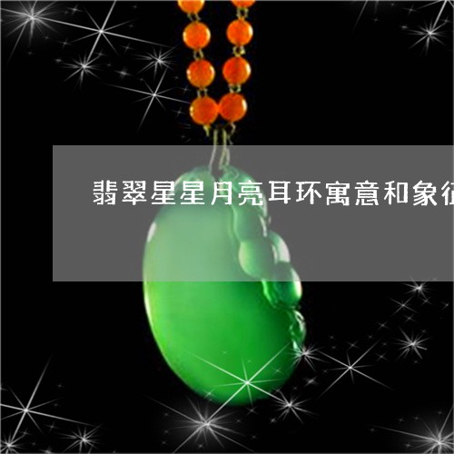 翡翠星星月亮耳环寓意和象征/2023092969494