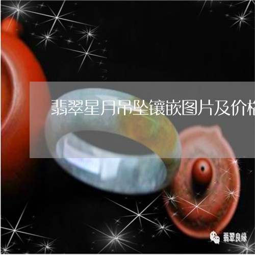 翡翠星月吊坠镶嵌图片及价格/2023092903148