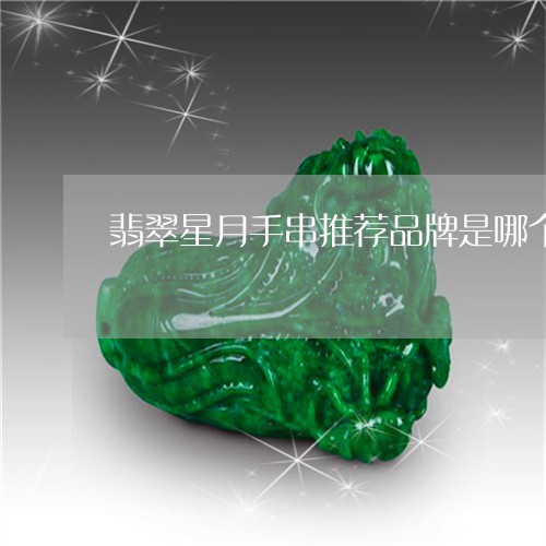 翡翠星月手串推荐品牌是哪个/2023092921506