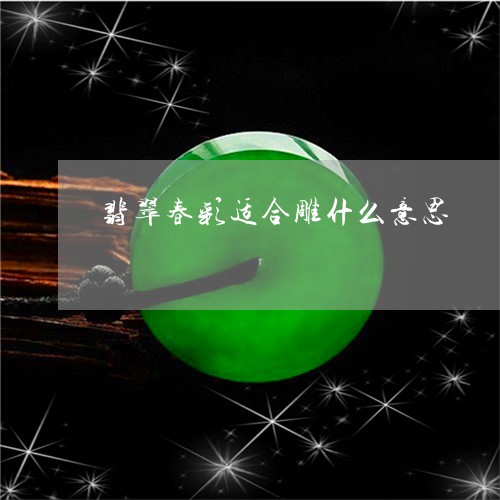 翡翠春彩适合雕什么意思/2023102496059