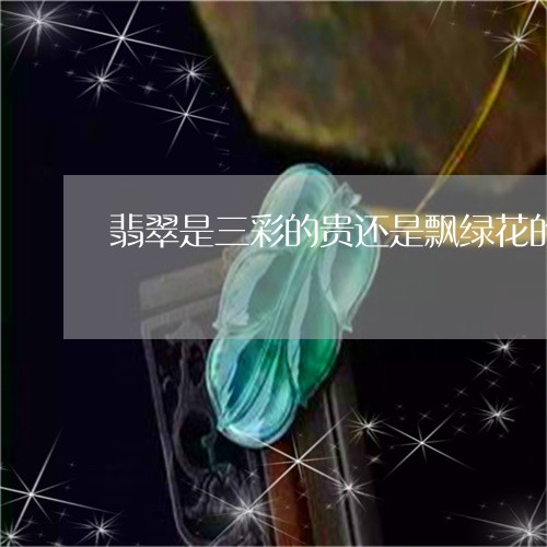 翡翠是三彩的贵还是飘绿花的贵/2023100747301